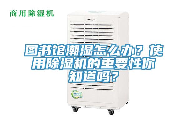 圖書館潮濕怎么辦？使用除濕機(jī)的重要性你知道嗎？