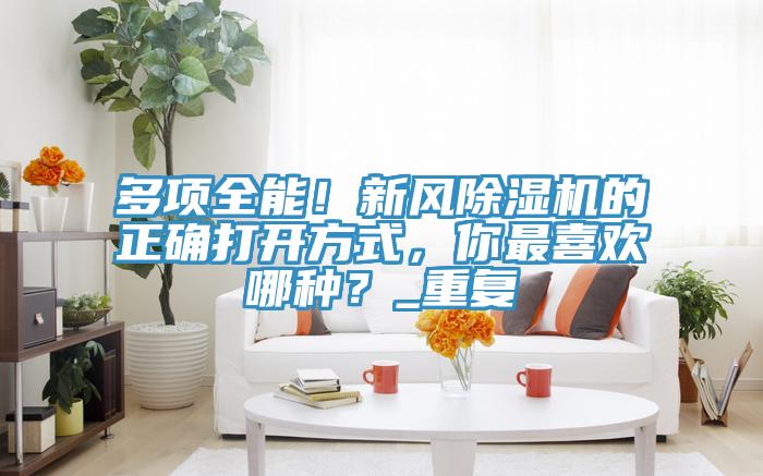 多項全能！新風除濕機的正確打開方式，你最喜歡哪種？_重復(fù)