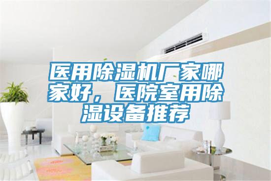 醫(yī)用除濕機(jī)廠家哪家好，醫(yī)院室用除濕設(shè)備推薦