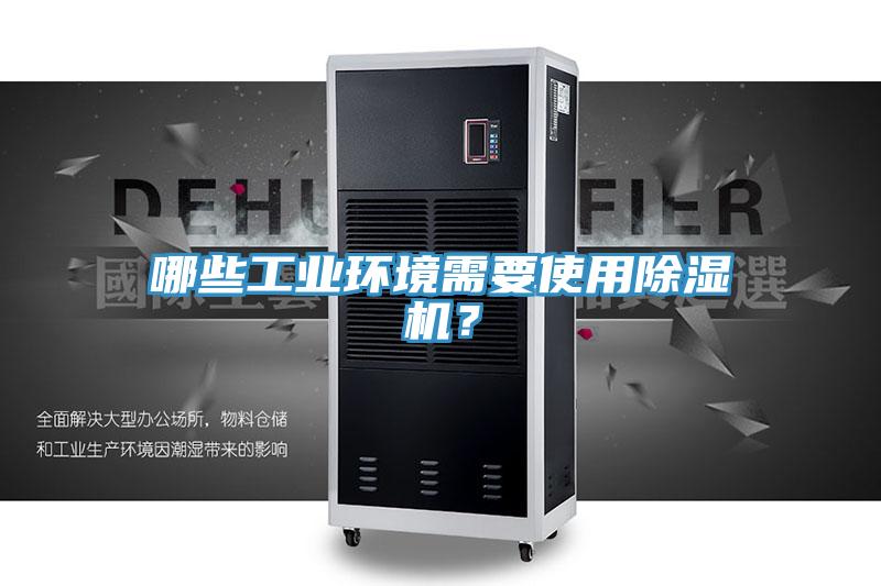 哪些工業(yè)環(huán)境需要使用除濕機(jī)？