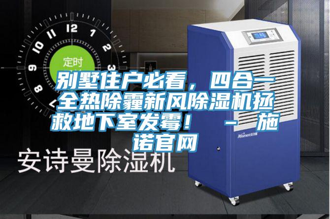 別墅住戶必看，四合一全熱除霾新風除濕機拯救地下室發(fā)霉！ – 施諾官網