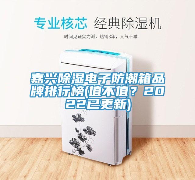 嘉興除濕電子防潮箱品牌排行榜(值不值？2022已更新)
