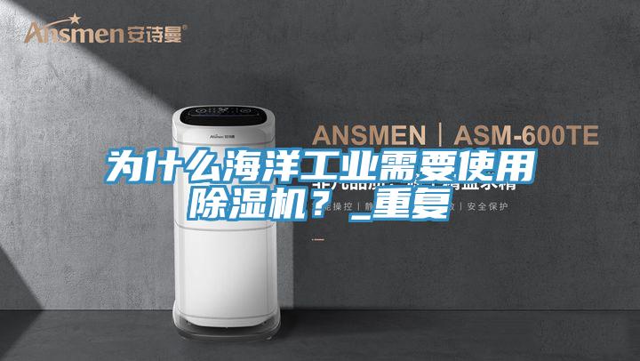 為什么海洋工業(yè)需要使用除濕機(jī)？_重復(fù)