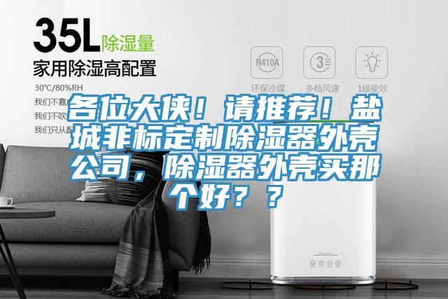 各位大俠！請推薦！鹽城非標定制除濕器外殼公司，除濕器外殼買那個好？？