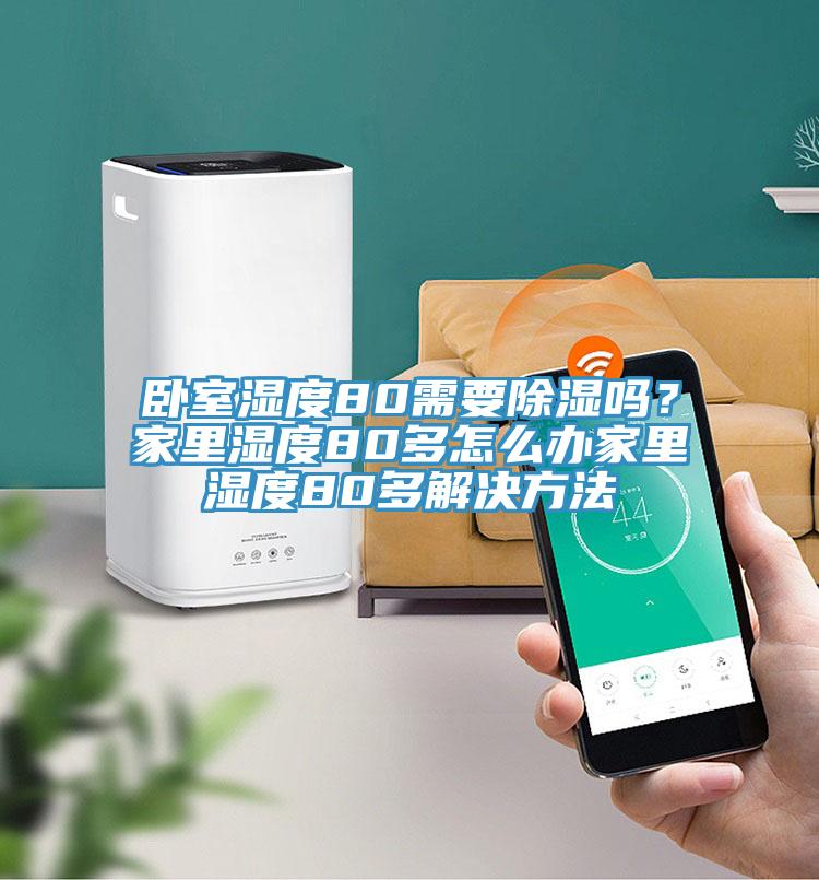 臥室濕度80需要除濕嗎？家里濕度80多怎么辦家里濕度80多解決方法