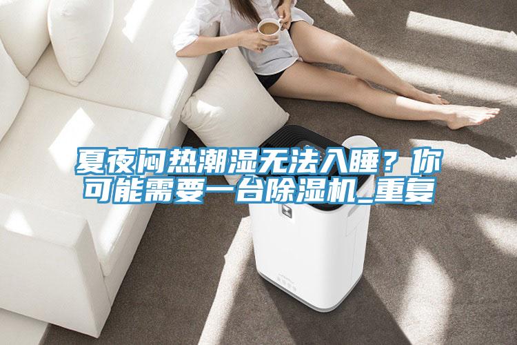 夏夜悶熱潮濕無法入睡？你可能需要一臺(tái)除濕機(jī)_重復(fù)