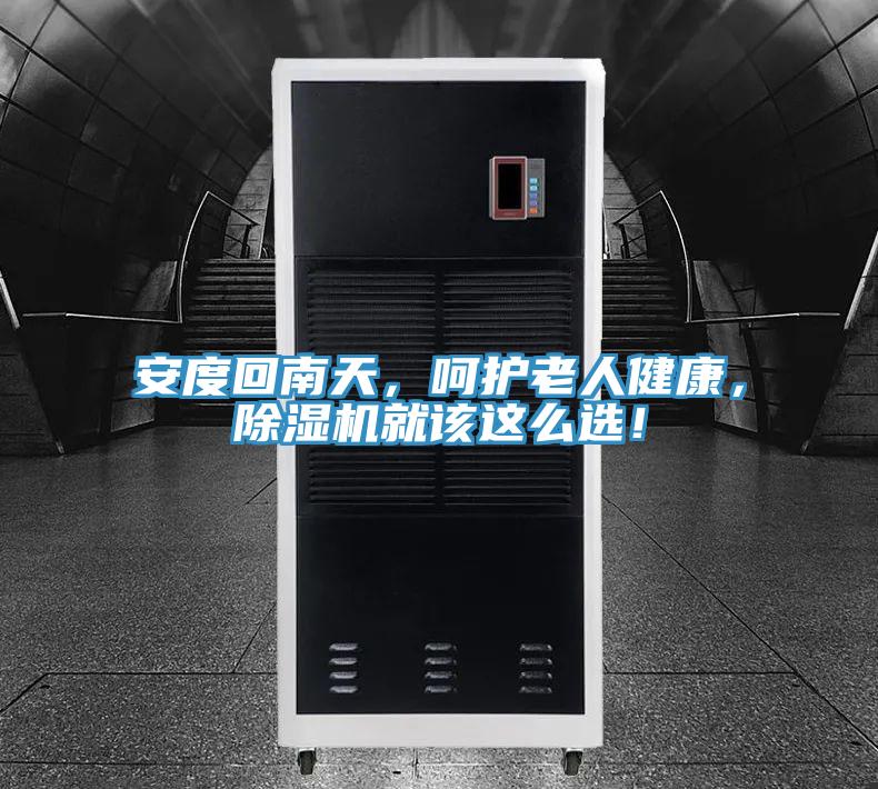 安度回南天，呵護老人健康，除濕機就該這么選！