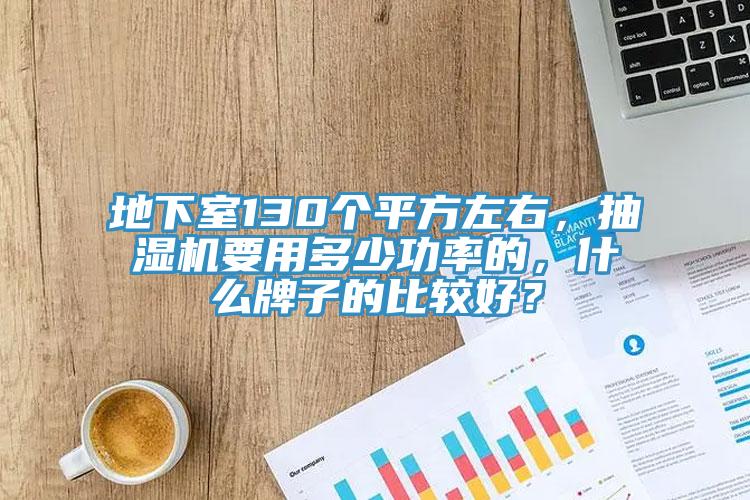 地下室130個平方左右，抽濕機要用多少功率的，什么牌子的比較好？