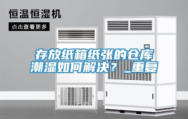 存放紙箱紙張的倉(cāng)庫(kù)潮濕如何解決？_重復(fù)