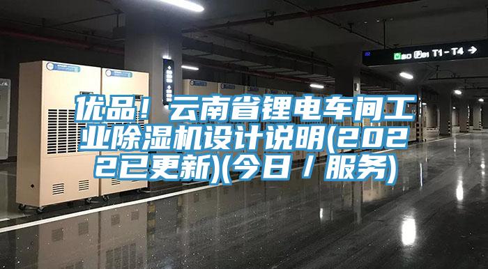 優(yōu)品！云南省鋰電車間工業(yè)除濕機設(shè)計說明(2022已更新)(今日／服務(wù))