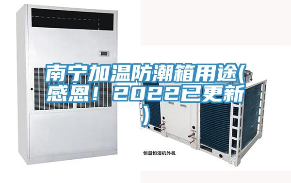南寧加溫防潮箱用途(感恩！2022已更新)