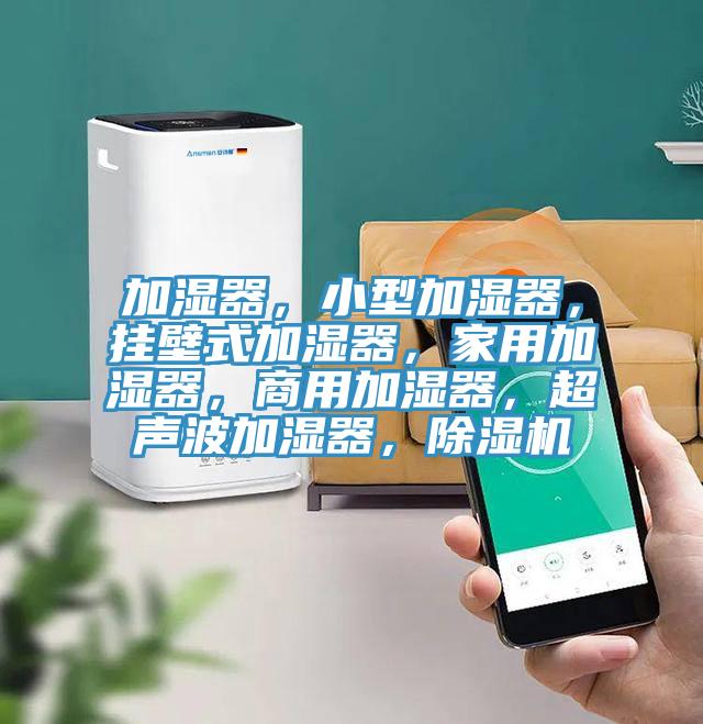 加濕器，小型加濕器，掛壁式加濕器，家用加濕器，商用加濕器，超聲波加濕器，除濕機(jī)