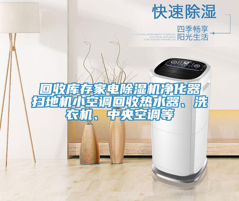 回收庫存家電除濕機(jī)凈化器掃地機(jī)小空調(diào)回收熱水器、洗衣機(jī)、中央空調(diào)等