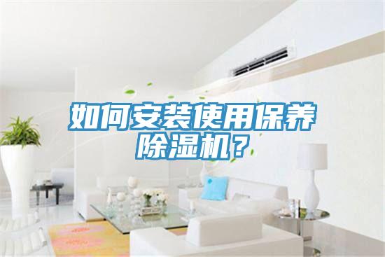 如何安裝使用保養(yǎng)除濕機(jī)？