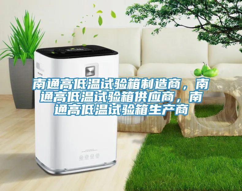 南通高低溫試驗箱制造商，南通高低溫試驗箱供應商，南通高低溫試驗箱生產商