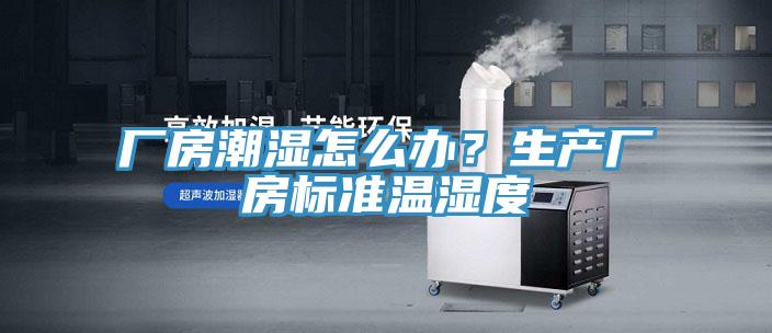 廠房潮濕怎么辦？生產(chǎn)廠房標(biāo)準(zhǔn)溫濕度