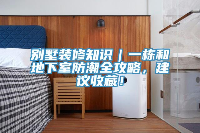 別墅裝修知識｜一棟和地下室防潮全攻略，建議收藏！