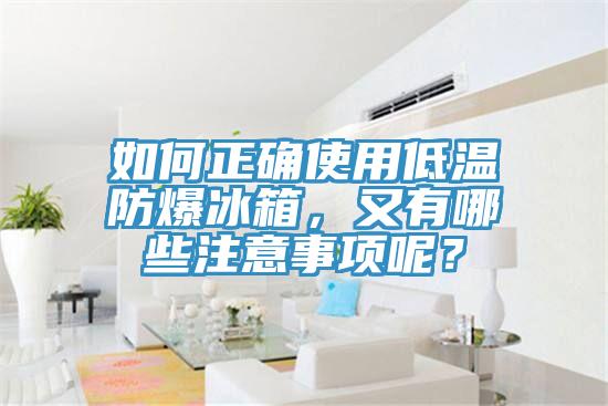 如何正確使用低溫防爆冰箱，又有哪些注意事項呢？