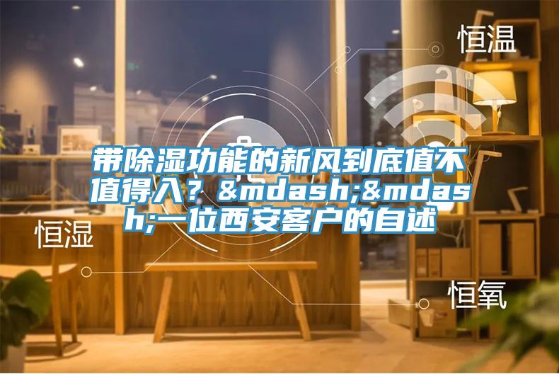 帶除濕功能的新風(fēng)到底值不值得入？&mdash;&mdash;一位西安客戶的自述