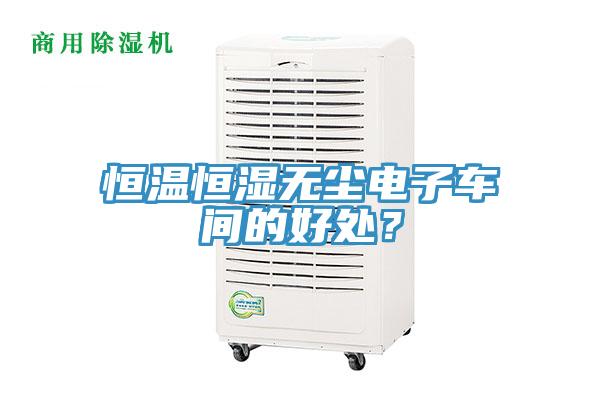恒溫恒濕無塵電子車間的好處？