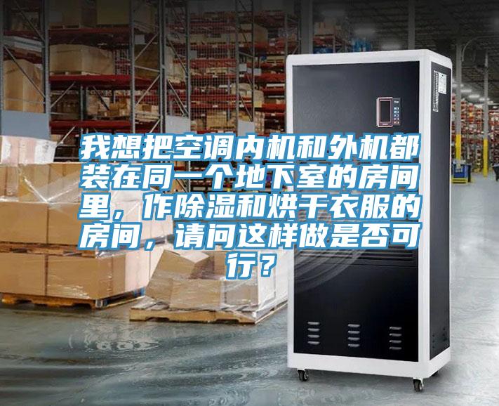 我想把空調(diào)內(nèi)機(jī)和外機(jī)都裝在同一個(gè)地下室的房間里，作除濕和烘干衣服的房間，請(qǐng)問這樣做是否可行？