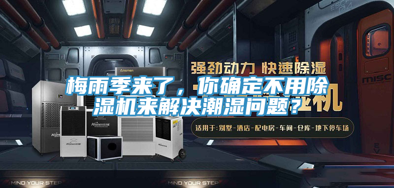 梅雨季來了，你確定不用除濕機來解決潮濕問題？