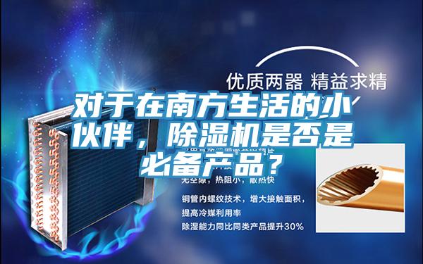 對于在南方生活的小伙伴，除濕機是否是必備產(chǎn)品？