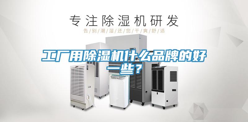 工廠用除濕機(jī)什么品牌的好一些？