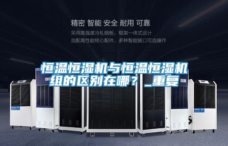恒溫恒濕機與恒溫恒濕機組的區(qū)別在哪？_重復(fù)
