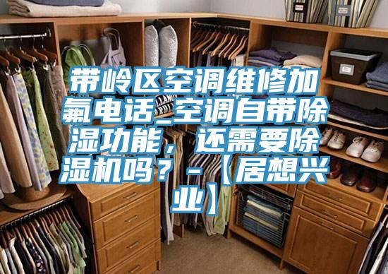 帶嶺區(qū)空調(diào)維修加氟電話_空調(diào)自帶除濕功能，還需要除濕機嗎？-【居想興業(yè)】