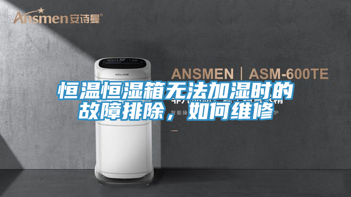 恒溫恒濕箱無(wú)法加濕時(shí)的故障排除，如何維修