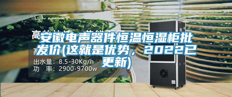 安徽電聲器件恒溫恒濕柜批發(fā)價(這就是優(yōu)勢，2022已更新)