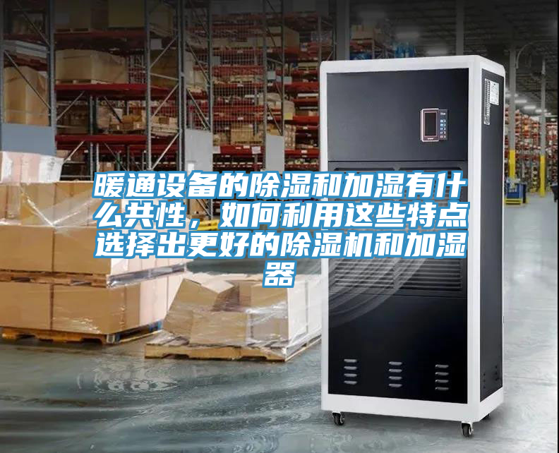 暖通設(shè)備的除濕和加濕有什么共性，如何利用這些特點(diǎn)選擇出更好的除濕機(jī)和加濕器