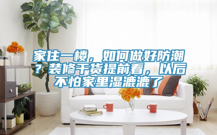 家住一樓，如何做好防潮？裝修干貨提前看，以后不怕家里濕漉漉了