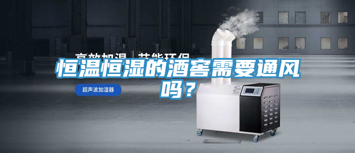 恒溫恒濕的酒窖需要通風(fēng)嗎？