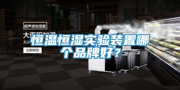 恒溫恒濕實(shí)驗(yàn)裝置哪個(gè)品牌好？