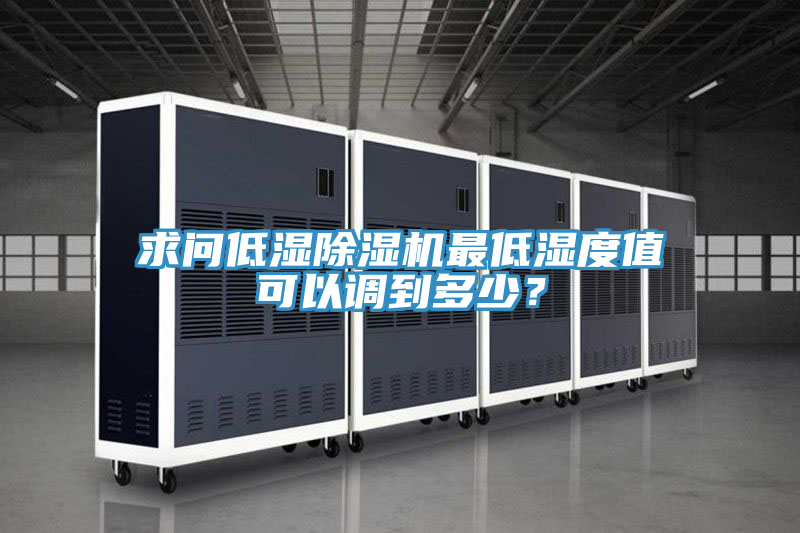 求問(wèn)低濕除濕機(jī)最低濕度值可以調(diào)到多少？