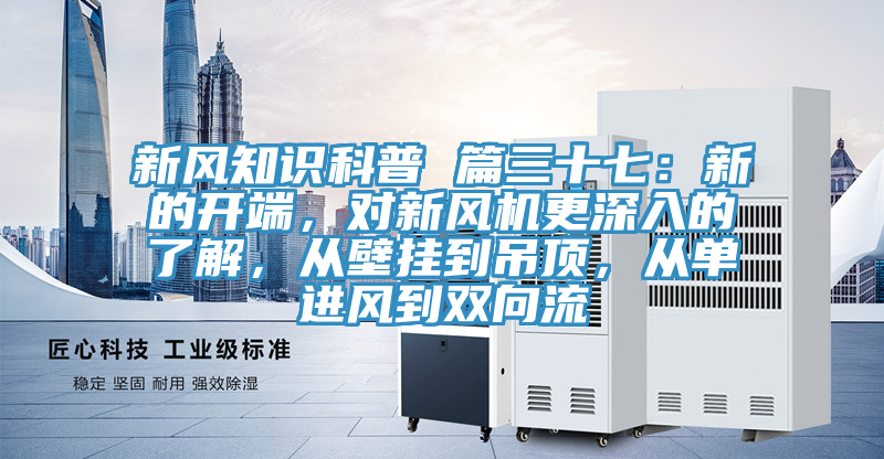 新風(fēng)知識(shí)科普 篇三十七：新的開端，對(duì)新風(fēng)機(jī)更深入的了解，從壁掛到吊頂，從單進(jìn)風(fēng)到雙向流