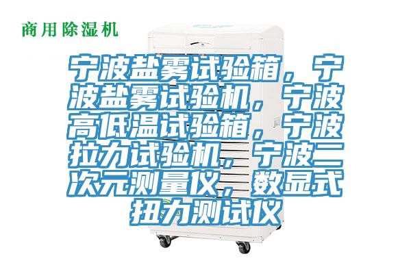 寧波鹽霧試驗箱，寧波鹽霧試驗機，寧波高低溫試驗箱，寧波拉力試驗機，寧波二次元測量儀，數(shù)顯式扭力測試儀