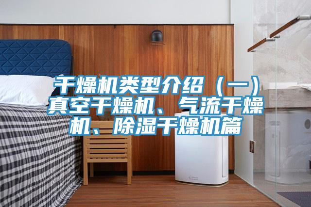 干燥機(jī)類型介紹（一）真空干燥機(jī)、氣流干燥機(jī)、除濕干燥機(jī)篇