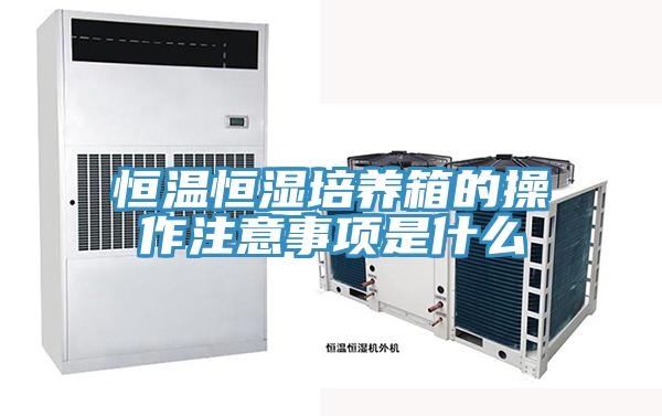 恒溫恒濕培養(yǎng)箱的操作注意事項(xiàng)是什么