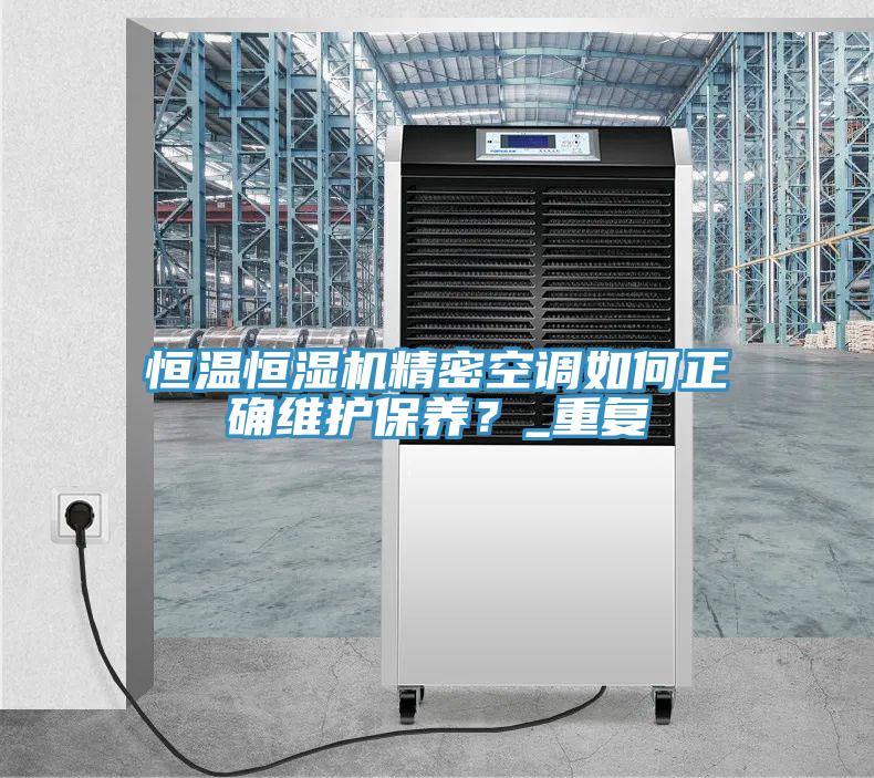 恒溫恒濕機(jī)精密空調(diào)如何正確維護(hù)保養(yǎng)？_重復(fù)