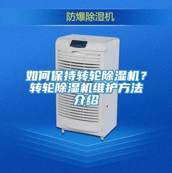 如何保持轉(zhuǎn)輪除濕機(jī)？轉(zhuǎn)輪除濕機(jī)維護(hù)方法介紹