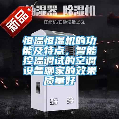 恒溫恒濕機(jī)的功能及特點(diǎn)，智能控溫調(diào)試的空調(diào)設(shè)備哪家的效果質(zhì)量好