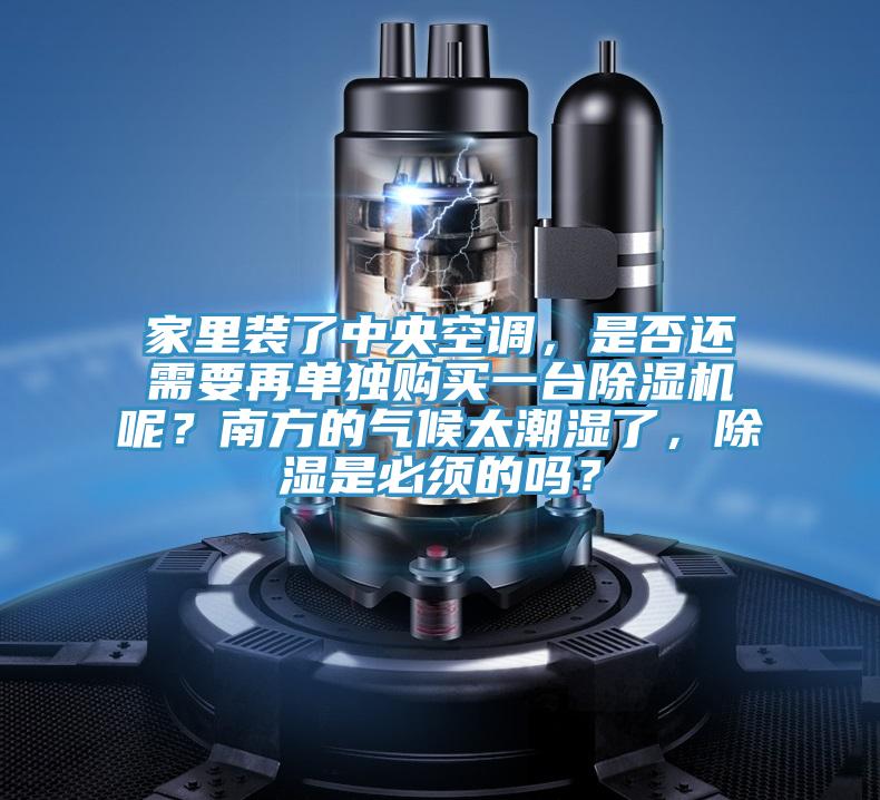 家里裝了中央空調(diào)，是否還需要再單獨(dú)購(gòu)買(mǎi)一臺(tái)除濕機(jī)呢？南方的氣候太潮濕了，除濕是必須的嗎？