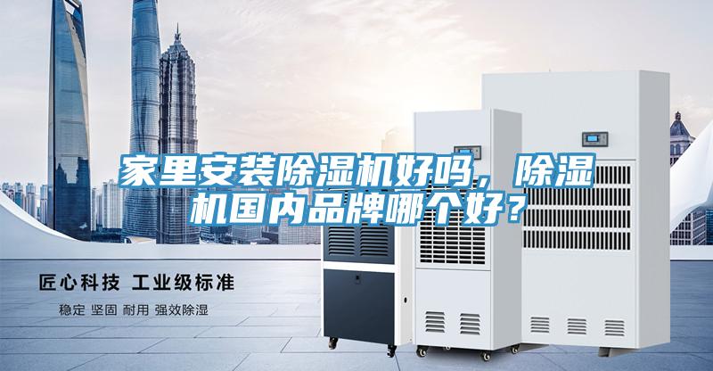 家里安裝除濕機(jī)好嗎，除濕機(jī)國內(nèi)品牌哪個(gè)好？