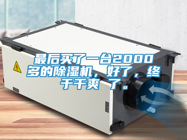 最后買了一臺2000多的除濕機(jī)，好了，終于干爽 了。