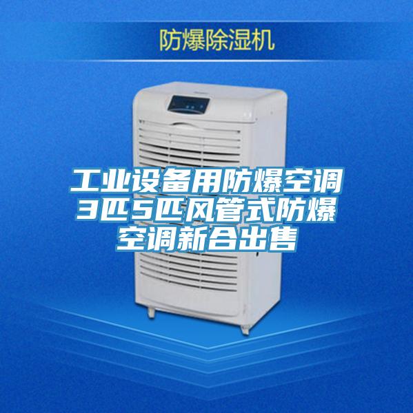 工業(yè)設備用防爆空調(diào)3匹5匹風管式防爆空調(diào)新合出售