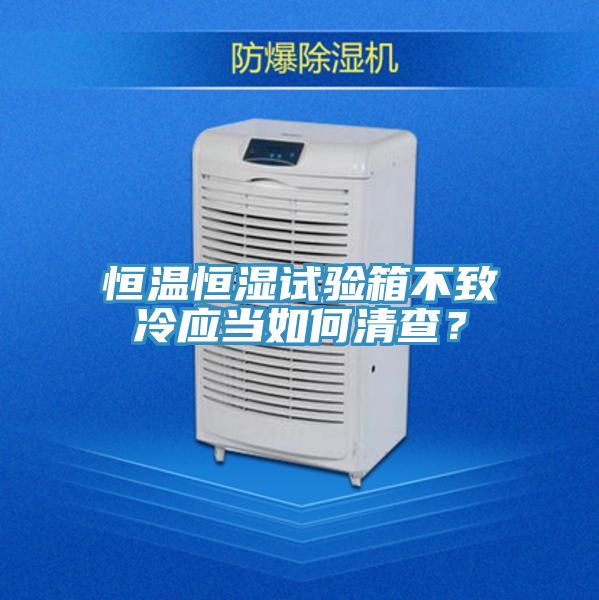 恒溫恒濕試驗(yàn)箱不致冷應(yīng)當(dāng)如何清查？