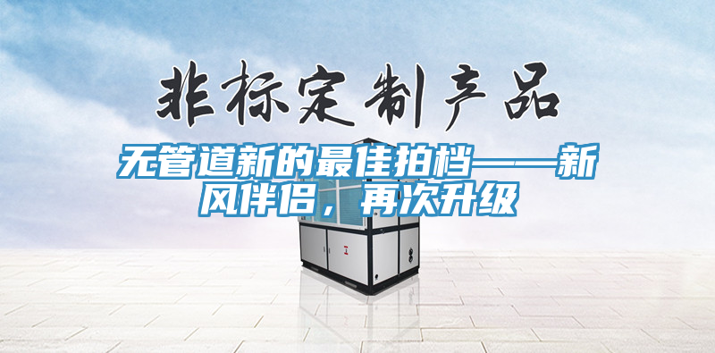 無(wú)管道新的最佳拍檔——新風(fēng)伴侶，再次升級(jí)